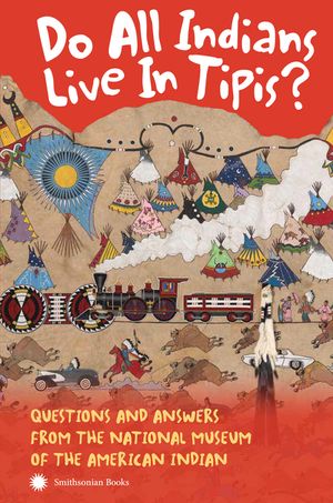 Do All Indians Live in Tipis? Second Edition: Questions and Answers from the National Museum of the American Indian image number 0