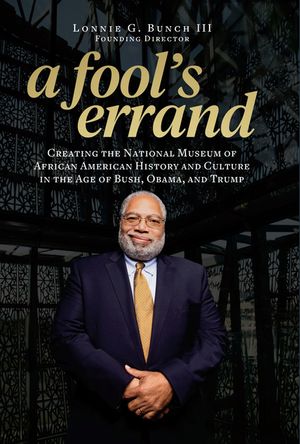 A Fool's Errand: Creating the National Museum of African American History and Culture in the Age of Bush, Obama, and Trump image number 0