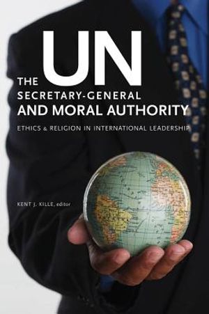 The Un Secretary-General and Moral Authority: Ethics and Religion in International Leadership image number 0
