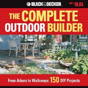 The Black & Decker Complete Outdoor Builder: From Arbors to Walkways: 150 DIY Projects image number 0