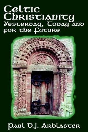 Celtic Christianity Yesterday, Today and for the Future: Gleaning Wisdom from the Primitive Protestants image number 0