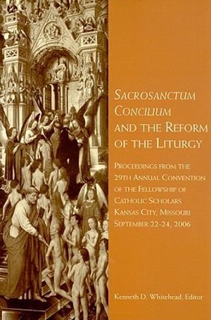 Sacrosanctum Concilium and the Reform of the Liturgy: Proceedings from the 29th Annual Convention of the Fellowship of Catholic Scholars image number 0