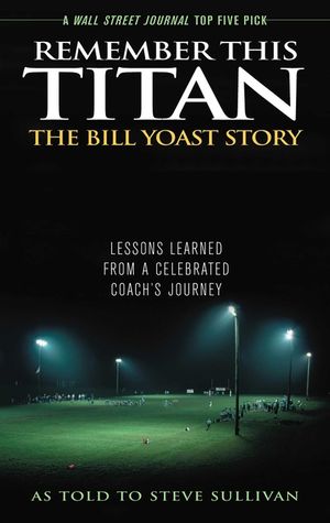 Remember This Titan: The Bill Yoast Story: Lessons Learned from a Celebrated Coach's Journey As Told to Steve Sullivan image number 0