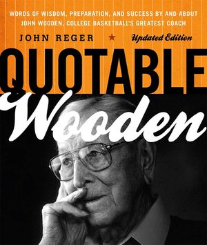 Quotable Wooden: Words of Wisdom, Preparation, and Success By and About John Wooden, College Basketball's Greatest Coach, Updated Editi image number 0