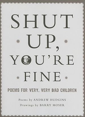 Shut Up, You're Fine!: Poems for Very, Very Bad Children image number 0