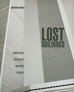 Lost Buildings: Demolished, Destroyed, Imagined, Reborn image number 0