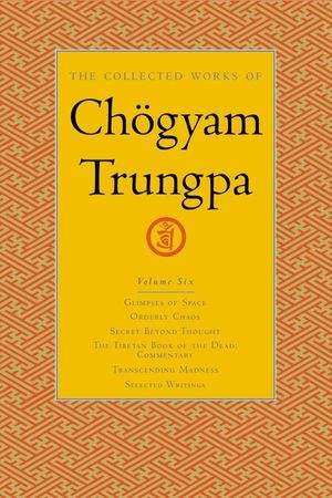The Collected Works of Ch&ouml;gyam Trungpa, Volume 6: Glimpses of Space-Orderly Chaos-Secret Beyond Thought-The Tibetan Book of the Dead: Commentary-Trans image number 0