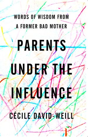 Parents Under the Influence: Words of Wisdom from a Former Bad Mother image number 0