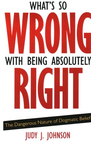 What's So Wrong with Being Absolutely Right: The Dangerous Nature of Dogmatic Belief image number 0
