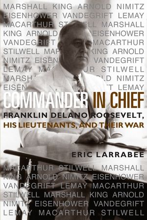 Commander in Chief: Franklin Delano Roosevelt, His Lieutenants and Their War image number 0