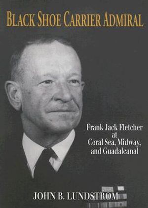 Black Shoe Carrier Admiral: Frank Jack Fletcher at Coral Seas, Midway, and Guadalcanal image number 0