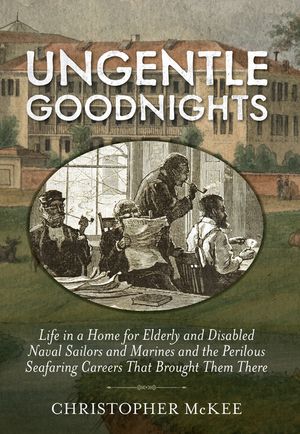 Ungentle Goodnights: Life in a Home for Elderly and Disabled Naval Sailors and Marines and the Perilous Seafaring Careers That Brought Them image number 0