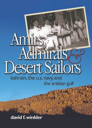 Amirs, Admirals & Desert Sailors: Bahrain, the U.S. Navy, and the Arabian Gulf image number 0