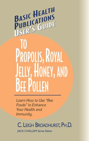 User's Guide to Propolis, Royal Jelly, Honey, and Bee Pollen: Learn How to Use Bee Foods to Enhance Your Health and Immunity. image number 0