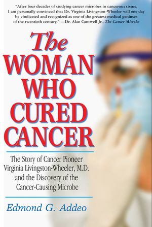 The Woman Who Cured Cancer: The Story of Cancer Pioneer Virginia Livingston-Wheeler, M.D., and the Discovery of the Cancer-Causing Microbe image number 0