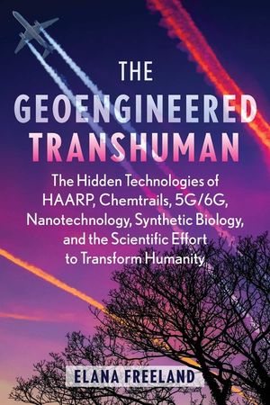 The Geoengineered Transhuman: The Hidden Technologies of Haarp, Chemtrails, 5g/6g, Nanotechnology, Synthetic Biology, and the Scientific Effort to T image number 0