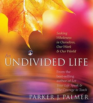 An Undivided Life: Seeking Wholeness in Ourselves, Our Work, and Our World image number 0