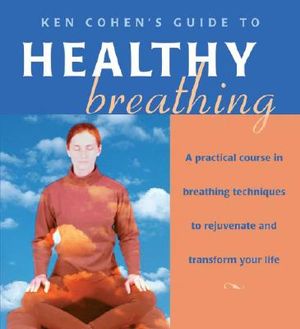 Ken Cohen's Guide to Healthy Breathing: A Practical Course in Breathing Techniques to Rejuvenate and Transform Your Life image number 0