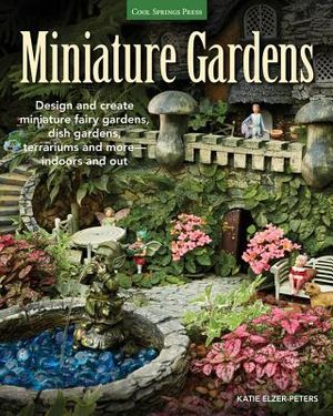 Miniature Gardens: Design and Create Miniature Fairy Gardens, Dish Gardens, Terrariums and More-Indoors and Out image number 0