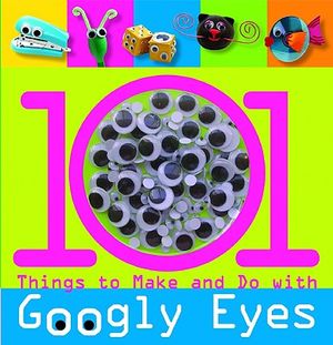 101 Things to Make and Do with Googly Eyes [With Googly Eyes] image number 0
