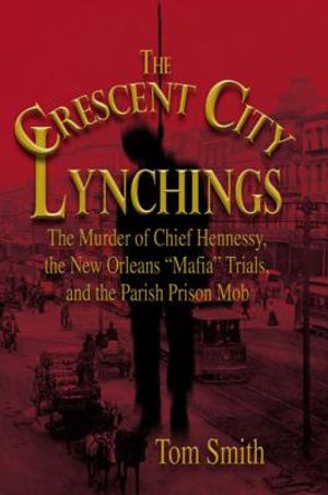 The Crescent City Lynchings: The Murder of Chief Hennessy, the New Orleans "Mafia" Trials, and the Parish Prison Mob image number 0