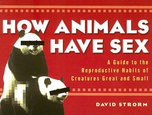 How Animals Have Sex: A Guide to the Reproductive Habits of Creatures