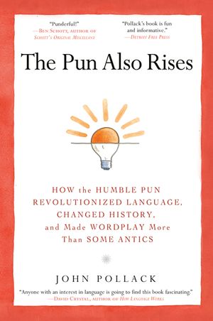 The Pun Also Rises: How the Humble Pun Revolutionized Language, Changed History, and Made Wordplay M Ore Than Some Antics image number 0