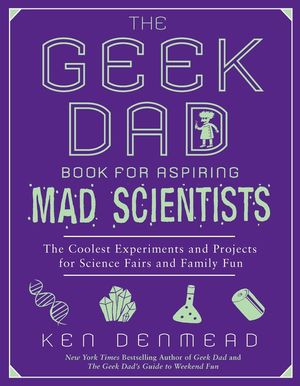 The Geek Dad Book for Aspiring Mad Scientists: The Coolest Experiments and Projects for Science Fairs and Family Fun image number 0