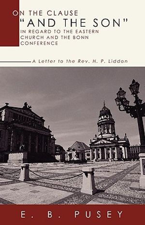 On the Clause and the Son, in Regard to the Eastern Church and the Bonn Conference: A Letter to the REV. H.P. Liddon image number 0