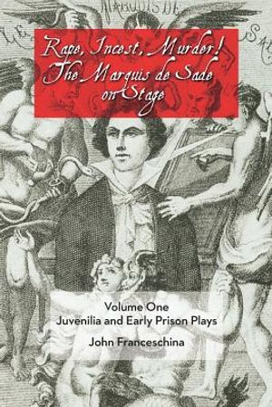 Rape, Incest, Murder! the Marquis de Sade on Stage Volume One: Juvenilia and Early Prison Plays image number 0