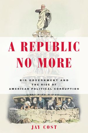 A Republic No More: Big Government and the Rise of American Political Corruption image number 0