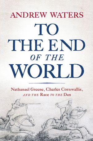 To the End of the World: Nathanael Greene, Charles Cornwallis, and the Race to the Dan image number 0