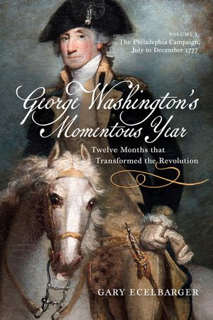 George Washington's Momentous Year: The Twelve Months That Transformed the Revolution, Vol. I: The Philadelphia Campaign, July to December 1777 Volume image number 0