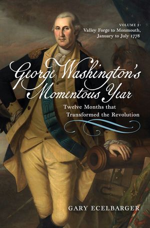 George Washington's Momentous Year: Twelve Months That Transformed the Revolution--Vol. 2: Valley Forge to Monmouth, January to July 1778 image number 0