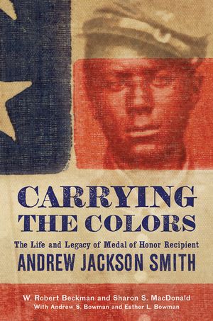 Carrying the Colors: The Life and Legacy of Medal of Honor Recipient Andrew Jackson Smith image number 0