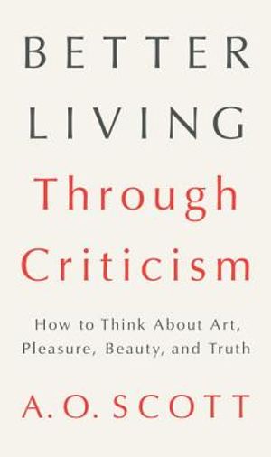Better Living Through Criticism: How to Think about Art, Pleasure, Beauty, and Truth image number 0