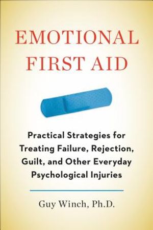 Emotional First Aid: Practical Strategies for Treating Failure, Rejection, Guilt, and Other Everyday Psychological Injuries image number 0