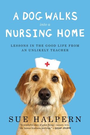 A Dog Walks Into a Nursing Home: Lessons in the Good Life from an Unlikely Teacher image number 0