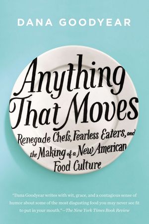 Anything That Moves: Renegade Chefs, Fearless Eaters, and the Making of a New American Food Culture image number 0