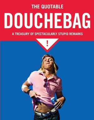 The Quotable Douchebag: A Treasury of Spectacularly Stupid Remarks image number 0