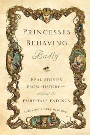 Princesses Behaving Badly: Real Stories from History Without the Fairy-Tale Endings image number 0