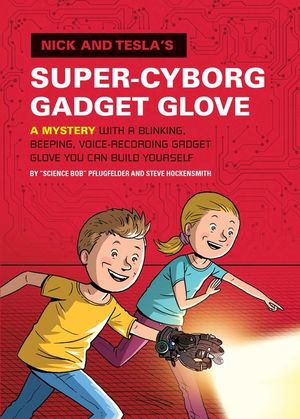 Nick and Tesla's Super-Cyborg Gadget Glove: A Mystery with a Blinking, Beeping, Voice-Recording Gadget Glove You Can Build Yourself image number 0