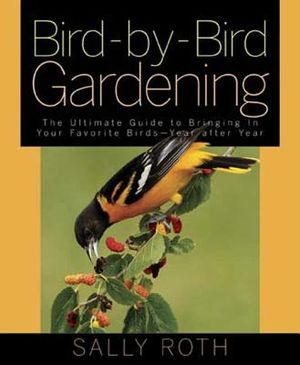 Bird-By-Bird Gardening: The Ultimate Guide to Bringing in Your Favorite Birds-Year After Year image number 0