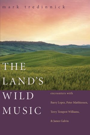 The Land's Wild Music: Encounters with Barry Lopez, Peter Matthiessen, Terry Tempest Williams, and James Galvin image number 0