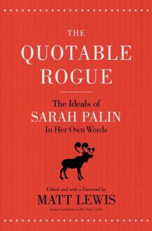 The Quotable Rogue: The Ideals of Sarah Palin in Her Own Words image number 0