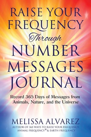 Raise Your Frequency Through Number Messages Journal: Record 365 Days of Messages from Animals, Nature, and the Universe image number 0