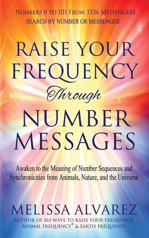 Raise Your Frequency Through Number Messages: Awaken to the Meaning of Number Sequences and Synchronicities from Animals, Nature, and the Universe image number 0