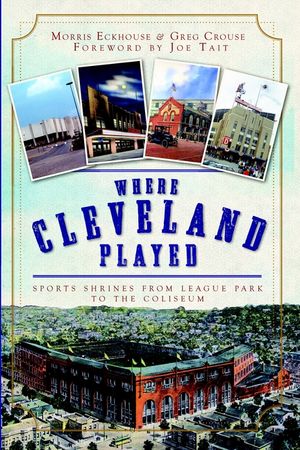 Where Cleveland Played: Sports Shrines from League Park to the Coliseum image number 0