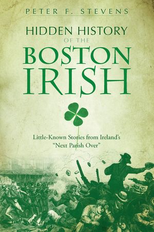 Hidden History of the Boston Irish: Little-Known Stories from Ireland's "Next Parish Over" image number 0