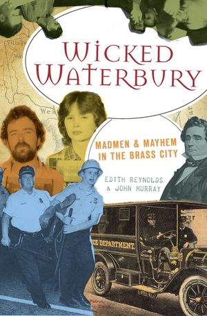 Wicked Waterbury: Madmen & Mayhem in the Brass City image number 0
